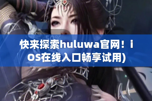 快来探索huluwa官网！iOS在线入口畅享试用)