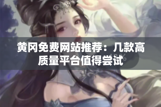 黄冈免费网站推荐：几款高质量平台值得尝试