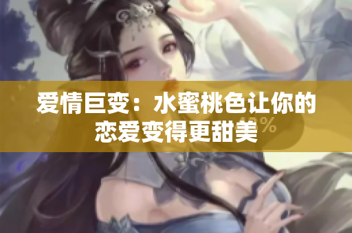 爱情巨变：水蜜桃色让你的恋爱变得更甜美
