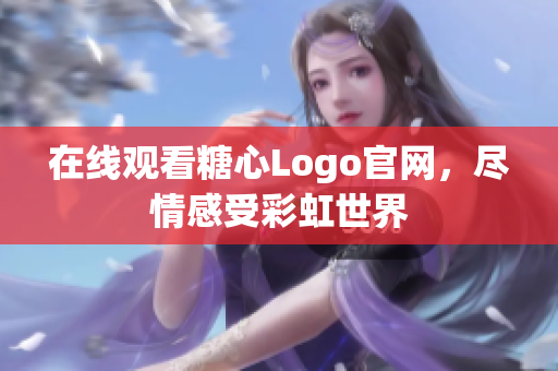 在线观看糖心Logo官网，尽情感受彩虹世界