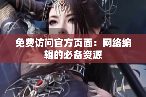 免费访问官方页面：网络编辑的必备资源