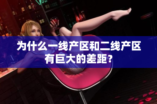 为什么一线产区和二线产区有巨大的差距？