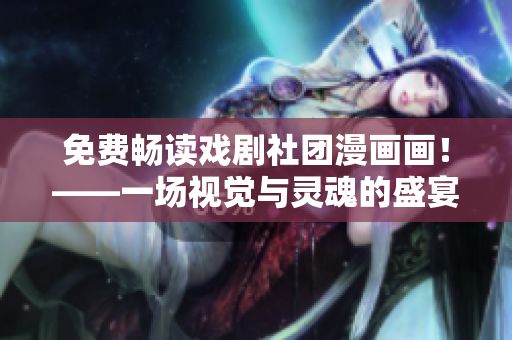 免费畅读戏剧社团漫画画！——一场视觉与灵魂的盛宴
