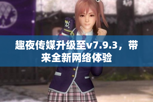 趣夜传媒升级至v7.9.3，带来全新网络体验