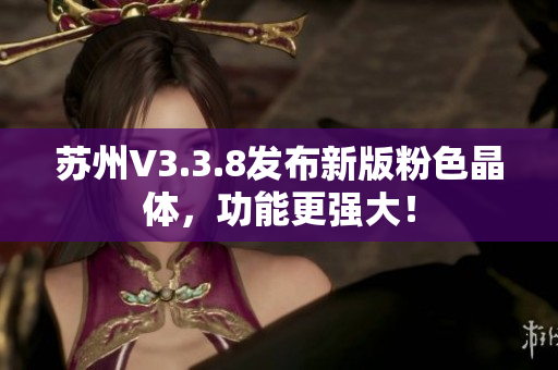 苏州V3.3.8发布新版粉色晶体，功能更强大！