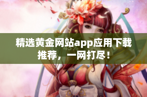 精选黄金网站app应用下载推荐，一网打尽！