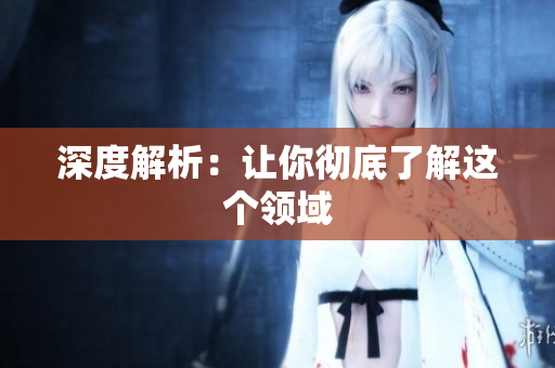 深度解析：让你彻底了解这个领域