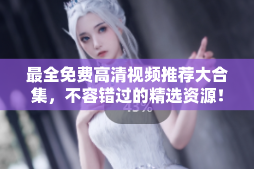 最全免费高清视频推荐大合集，不容错过的精选资源！