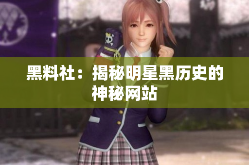 黑料社：揭秘明星黑历史的神秘网站
