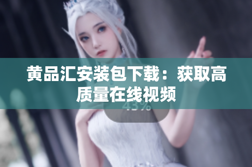 黄品汇安装包下载：获取高质量在线视频