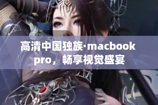 高清中国独族·macbook pro，畅享视觉盛宴