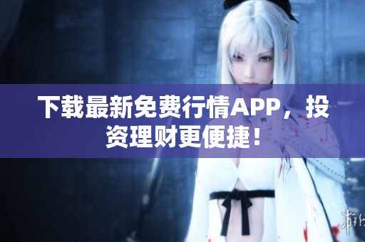 下载最新免费行情APP，投资理财更便捷！