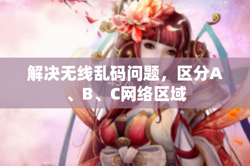 解决无线乱码问题，区分A、B、C网络区域