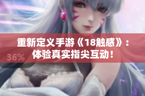 重新定义手游《18触感》：体验真实指尖互动！