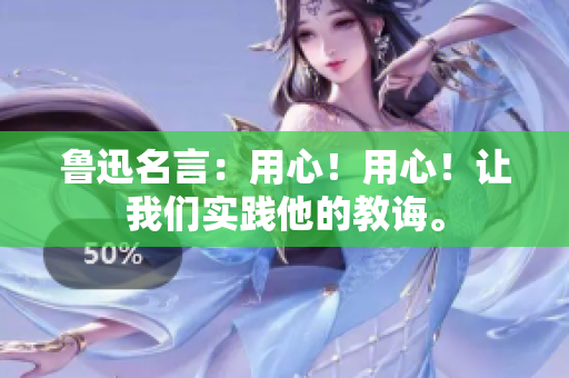 鲁迅名言：用心！用心！让我们实践他的教诲。