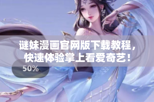 谜妹漫画官网版下载教程，快速体验掌上看爱奇艺！