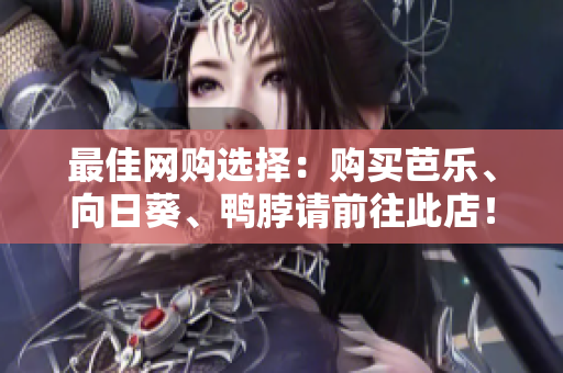 最佳网购选择：购买芭乐、向日葵、鸭脖请前往此店！