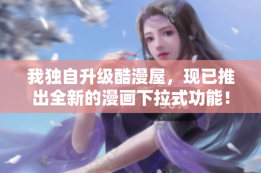 我独自升级酷漫屋，现已推出全新的漫画下拉式功能！