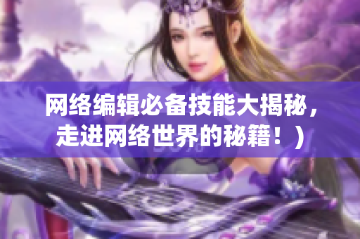 网络编辑必备技能大揭秘，走进网络世界的秘籍！)