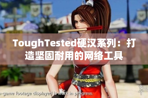 ToughTested硬汉系列：打造坚固耐用的网络工具