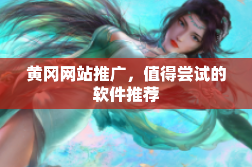 黄冈网站推广，值得尝试的软件推荐