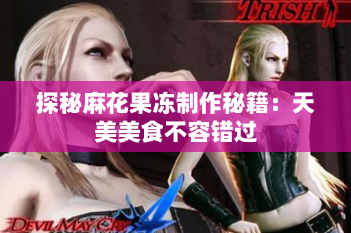 探秘麻花果冻制作秘籍：天美美食不容错过