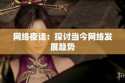 网络夜话：探讨当今网络发展趋势