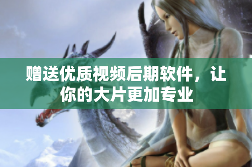 赠送优质视频后期软件，让你的大片更加专业