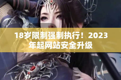 18岁限制强制执行！2023年起网站安全升级