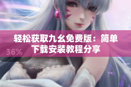 轻松获取九幺免费版：简单下载安装教程分享