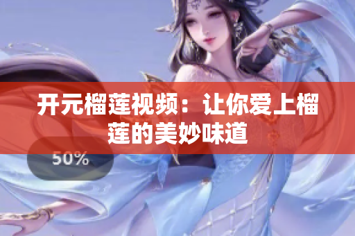 开元榴莲视频：让你爱上榴莲的美妙味道