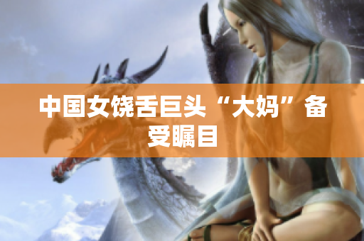 中国女饶舌巨头“大妈”备受瞩目