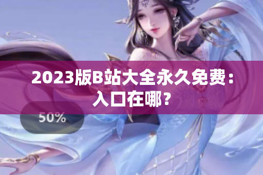 2023版B站大全永久免费：入口在哪？