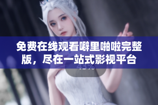 免费在线观看噼里啪啦完整版，尽在一站式影视平台