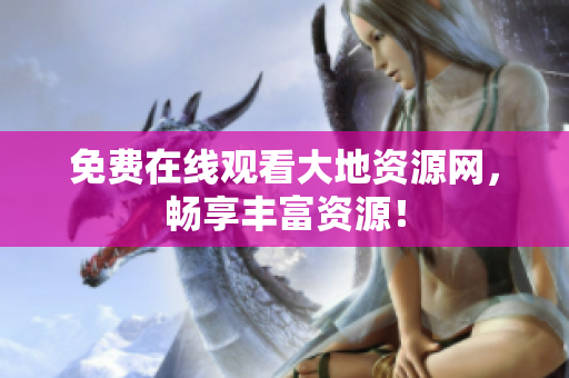 免费在线观看大地资源网，畅享丰富资源！