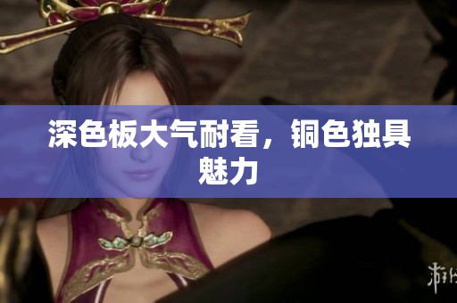 深色板大气耐看，铜色独具魅力
