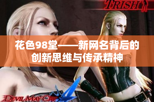花色98堂——新网名背后的创新思维与传承精神