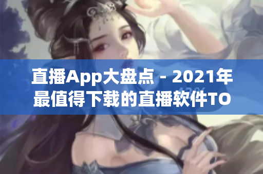 直播App大盘点 - 2021年最值得下载的直播软件TOP10