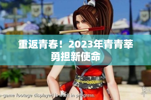 重返青春！2023年青青莘勇担新使命