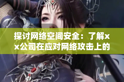 探讨网络空间安全：了解xx公司在应对网络攻击上的实践和经验)