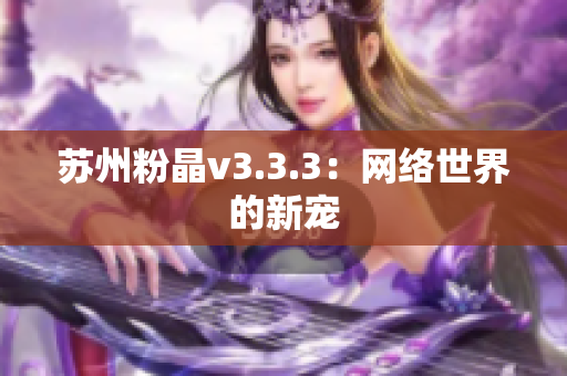 苏州粉晶v3.3.3：网络世界的新宠