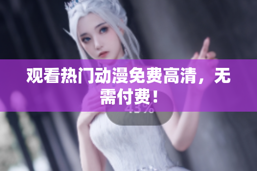 观看热门动漫免费高清，无需付费！