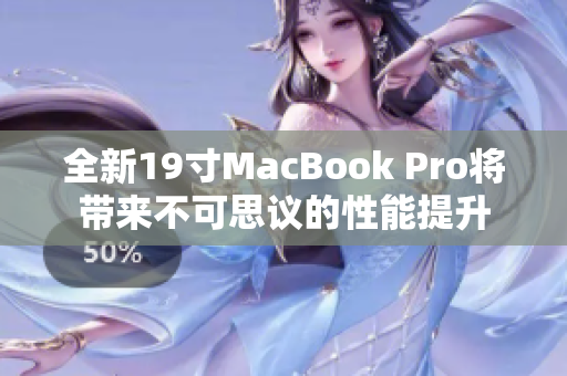 全新19寸MacBook Pro将带来不可思议的性能提升
