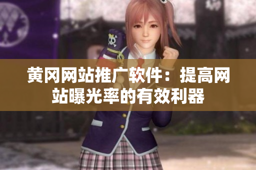 黄冈网站推广软件：提高网站曝光率的有效利器