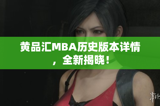 黄品汇MBA历史版本详情，全新揭晓！