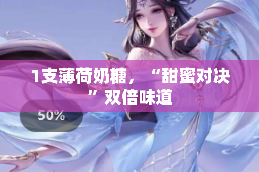 1支薄荷奶糖，“甜蜜对决”双倍味道