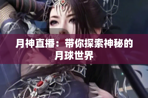 月神直播：带你探索神秘的月球世界