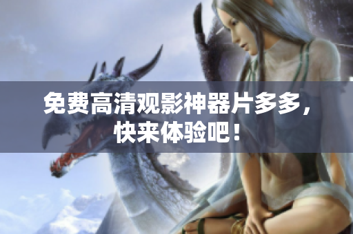 免费高清观影神器片多多，快来体验吧！