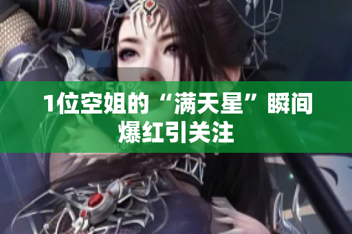 1位空姐的“满天星”瞬间爆红引关注