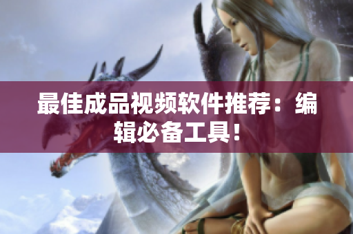 最佳成品视频软件推荐：编辑必备工具！